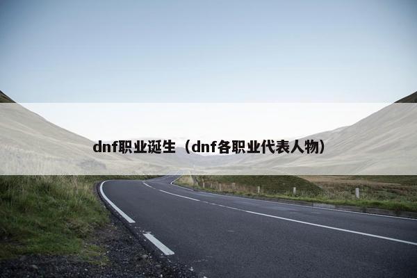 dnf职业诞生(dnf各职业代表人物) dnf职业诞生(dnf各职业代表人物)