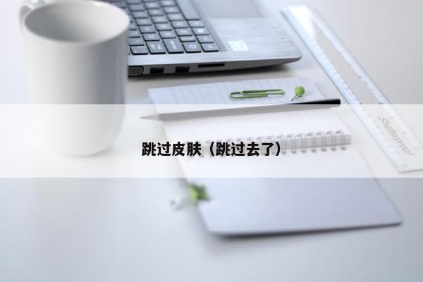 跳过皮肤（跳过去了）