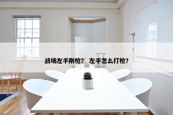 战场左手刚枪？ 左手怎么打枪？