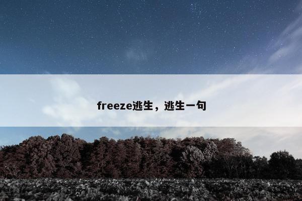 freeze逃生,逃生一句 freeze逃生,逃生一句