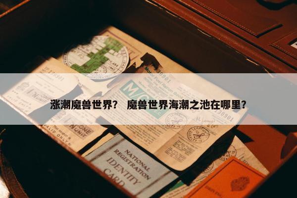 涨潮魔兽世界？ 魔兽世界海潮之池在哪里？