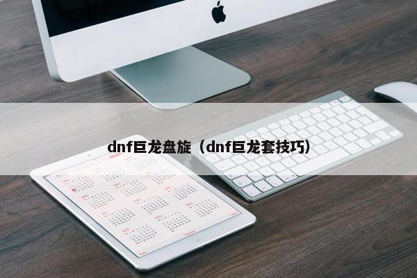 dnf巨龙盘旋（dnf巨龙套技巧）