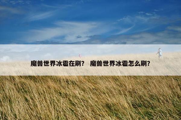 魔兽世界冰雹在刷？ 魔兽世界冰雹怎么刷？