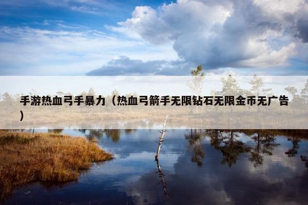 手游热血弓手暴力（热血弓箭手无限钻石无限金币无广告）