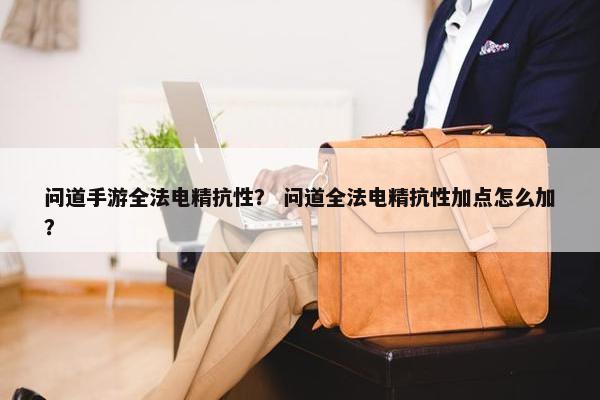 问道手游全法电精抗性? 问道全法电精抗性加点怎么加? 问道手游全法电精抗性? 问道全法电精抗性加点怎么加?