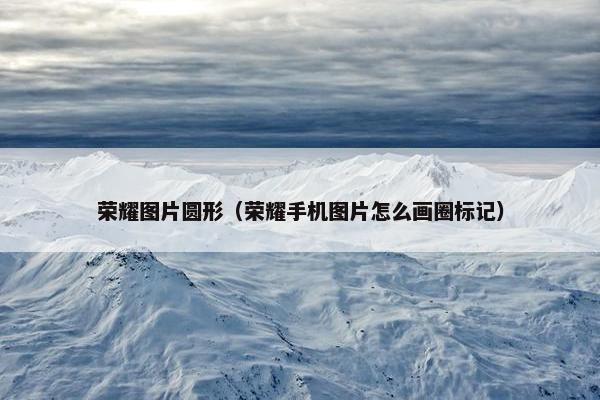 荣耀图片圆形（荣耀手机图片怎么画圈标记）