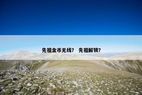 先祖金币无线？ 先祖解锁？