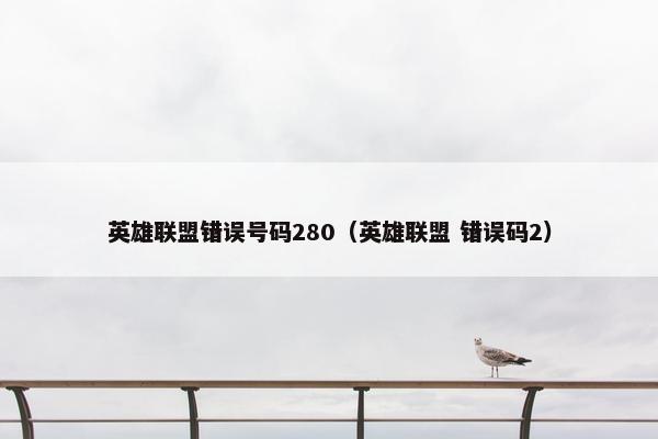英雄联盟错误号码280（英雄联盟 错误码2）