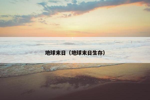 地球末日(地球末日生存) 地球末日(地球末日生存)