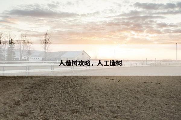 人造树攻略,人工造树 人造树攻略,人工造树