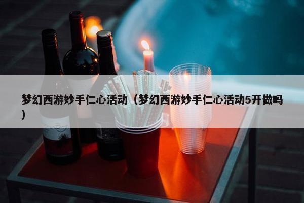 梦幻西游妙手仁心活动(梦幻西游妙手仁心活动5开做吗) 梦幻西游妙手仁心活动(梦幻西游妙手仁心活动5开做吗)