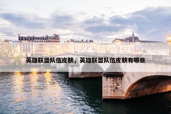 英雄联盟队伍皮肤,英雄联盟队伍皮肤有哪些 英雄联盟队伍皮肤,英雄联盟队伍皮肤有哪些