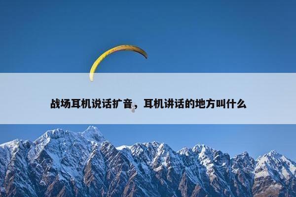 战场耳机说话扩音,耳机讲话的地方叫什么 战场耳机说话扩音,耳机讲话的地方叫什么