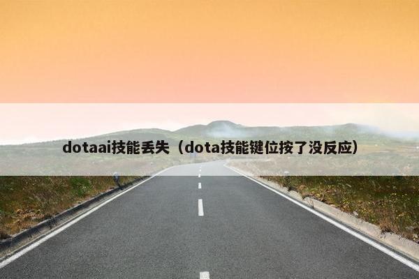 dotaai技能丢失(dota技能键位按了没反应) dotaai技能丢失(dota技能键位按了没反应)