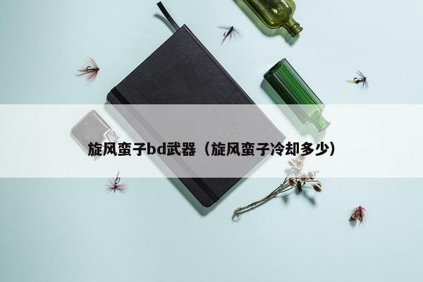 旋风蛮子bd武器（旋风蛮子冷却多少）