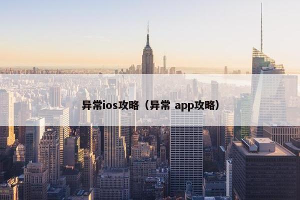 异常ios攻略(异常 app攻略) 异常ios攻略(异常 app攻略)