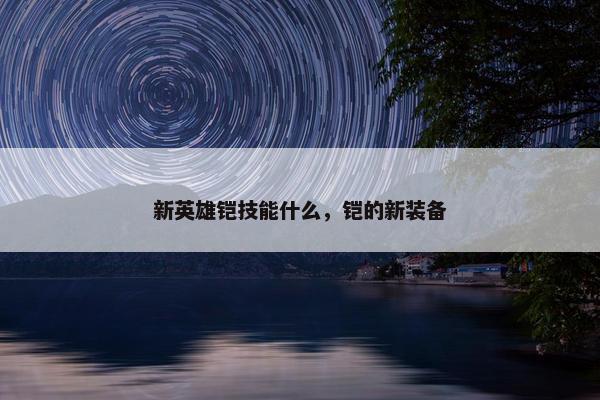 新英雄铠技能什么，铠的新装备
