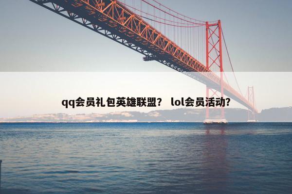 qq会员礼包英雄联盟？ lol会员活动？