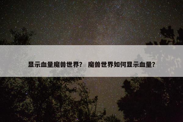 显示血量魔兽世界？ 魔兽世界如何显示血量？