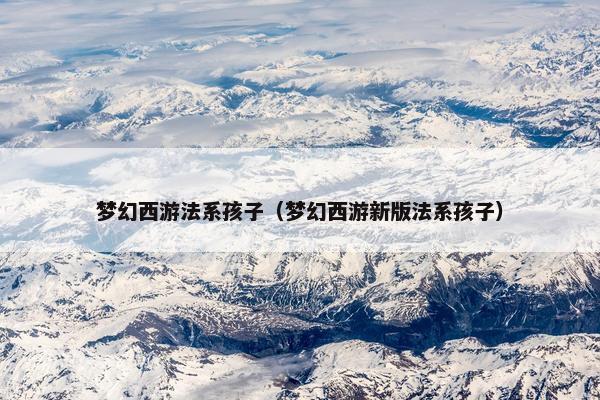 梦幻西游法系孩子(梦幻西游新版法系孩子) 梦幻西游法系孩子(梦幻西游新版法系孩子)