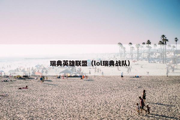 瑞典英雄联盟(lol瑞典战队) 瑞典英雄联盟(lol瑞典战队)