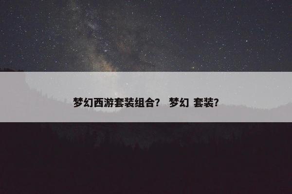 梦幻西游套装组合？ 梦幻 套装？