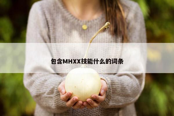 包含MHXX技能什么的词条 包含MHXX技能什么的词条