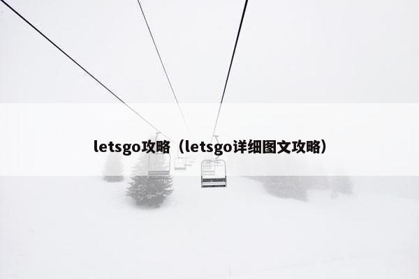letsgo攻略（letsgo详细图文攻略）