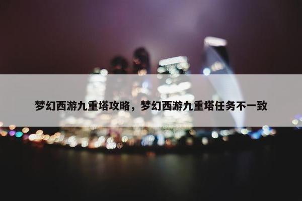 梦幻西游九重塔攻略，梦幻西游九重塔任务不一致
