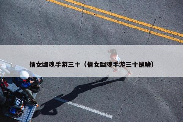 倩女幽魂手游三十（倩女幽魂手游三十是啥）