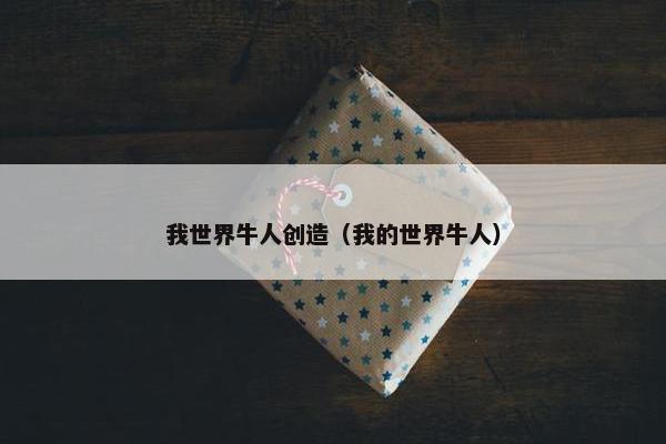我世界牛人创造（我的世界牛人）