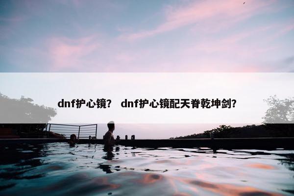 dnf护心镜？ dnf护心镜配天脊乾坤剑？