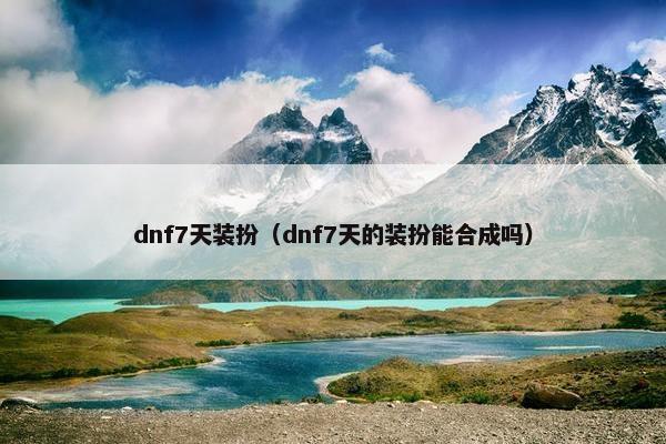 dnf7天装扮(dnf7天的装扮能合成吗) dnf7天装扮(dnf7天的装扮能合成吗)