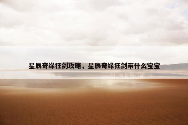 星辰奇缘狂剑攻略,星辰奇缘狂剑带什么宝宝 星辰奇缘狂剑攻略,星辰奇缘狂剑带什么宝宝