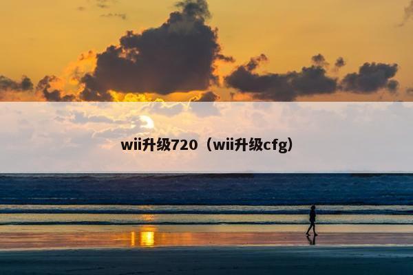 wii升级720（wii升级cfg）