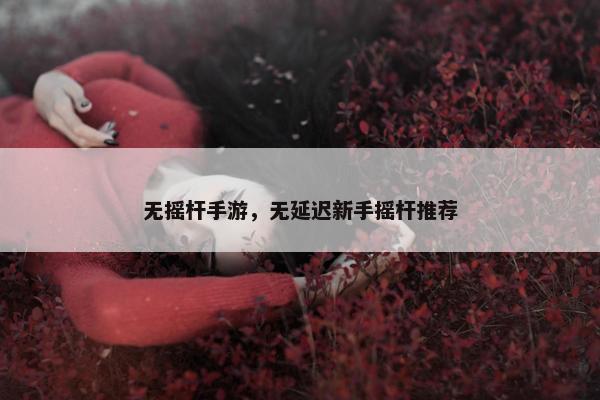 无摇杆手游，无延迟新手摇杆推荐