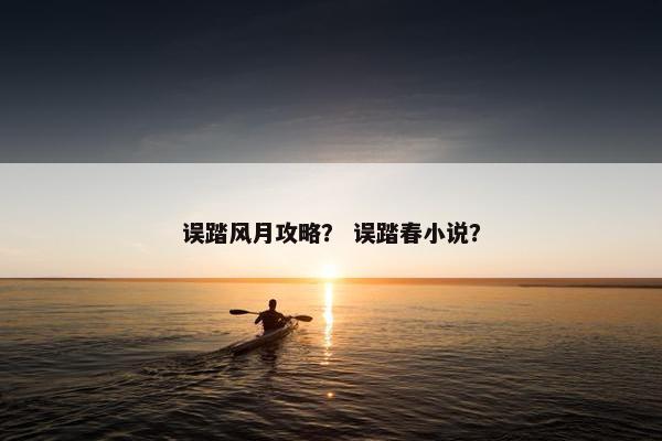 误踏风月攻略？ 误踏春小说？