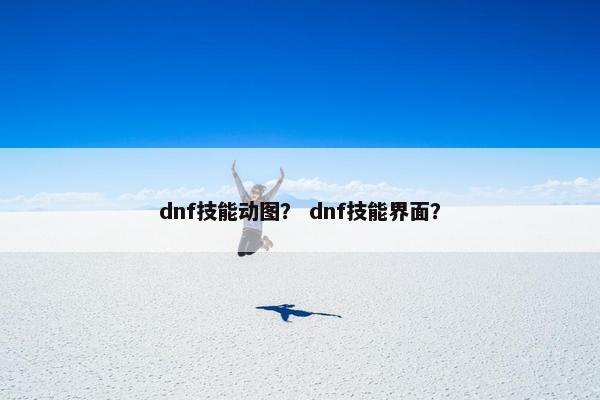 dnf技能动图？ dnf技能界面？