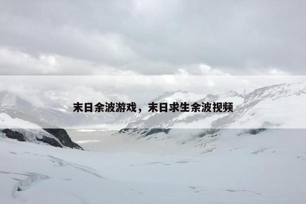 末日余波游戏，末日求生余波视频