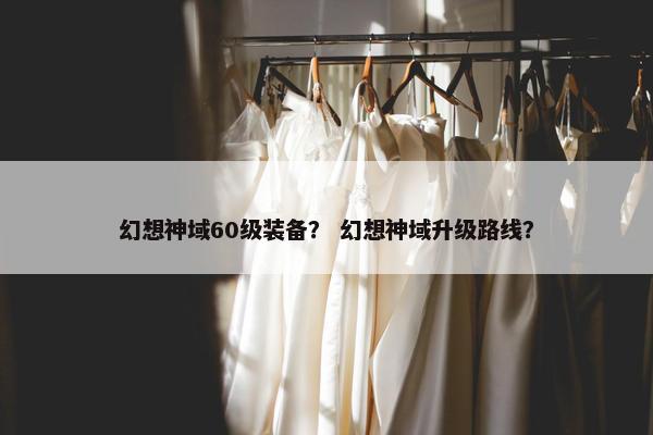 幻想神域60级装备？ 幻想神域升级路线？