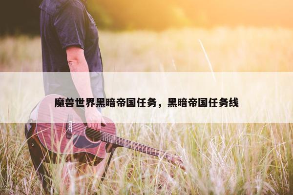 魔兽世界黑暗帝国任务，黑暗帝国任务线