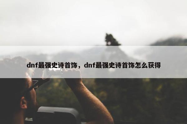 dnf最强史诗首饰，dnf最强史诗首饰怎么获得