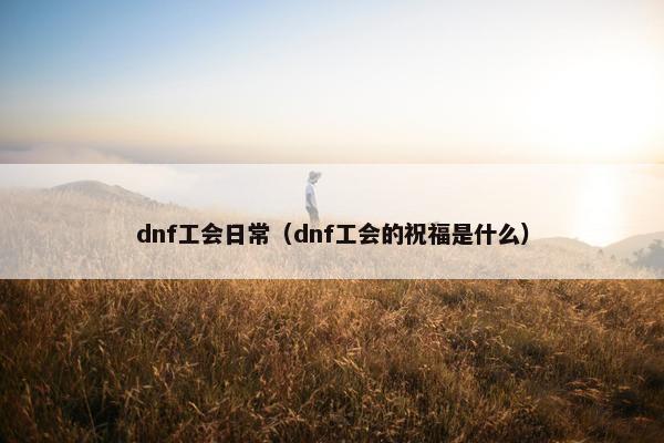 dnf工会日常（dnf工会的祝福是什么）