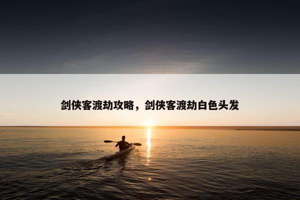 剑侠客渡劫攻略，剑侠客渡劫白色头发