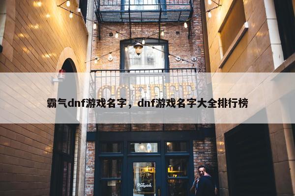 霸气dnf游戏名字，dnf游戏名字大全排行榜