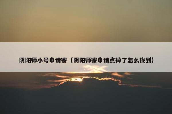 阴阳师小号申请寮（阴阳师寮申请点掉了怎么找到）