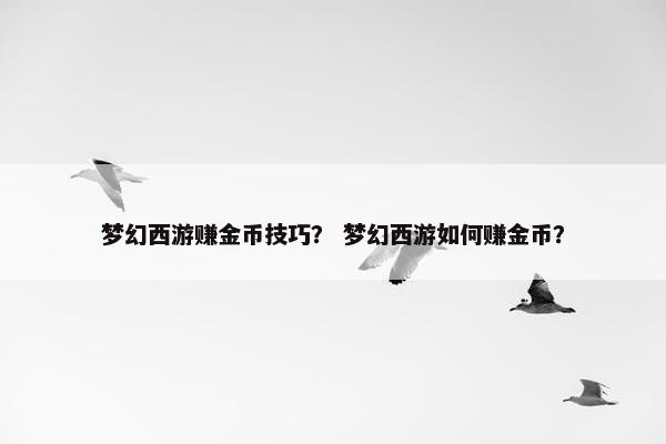 梦幻西游赚金币技巧？ 梦幻西游如何赚金币？