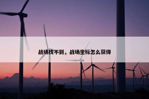 战场找不到，战场坐标怎么获得