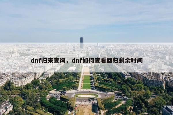 dnf归来查询，dnf如何查看回归剩余时间