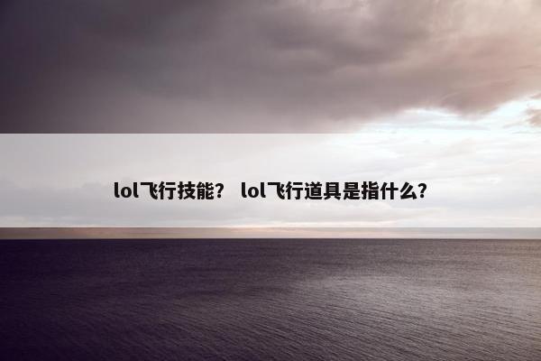 lol飞行技能？ lol飞行道具是指什么？